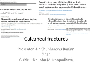 Calcaneal fractures
Presenter -Dr. Shubhanshu Ranjan
Singh
Guide – Dr. John Mukhopadhaya
 