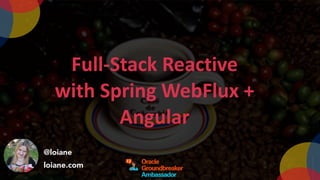 @loiane
loiane.com
Full-Stack	Reactive	
with	Spring	WebFlux	+	
Angular
 