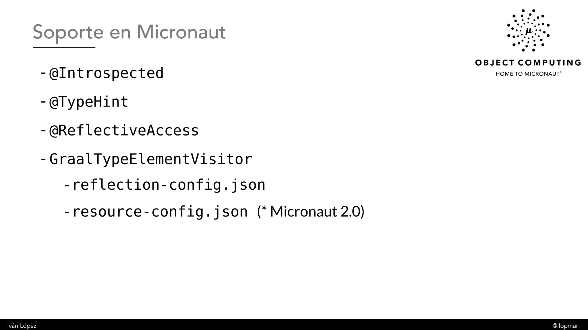 Iván López @ilopmar
- @Introspected
- @TypeHint
- @ReflectiveAccess
- GraalTypeElementVisitor
-reflection-config.json
-resource-config.json (* Micronaut 2.0)
Soporte en Micronaut
 