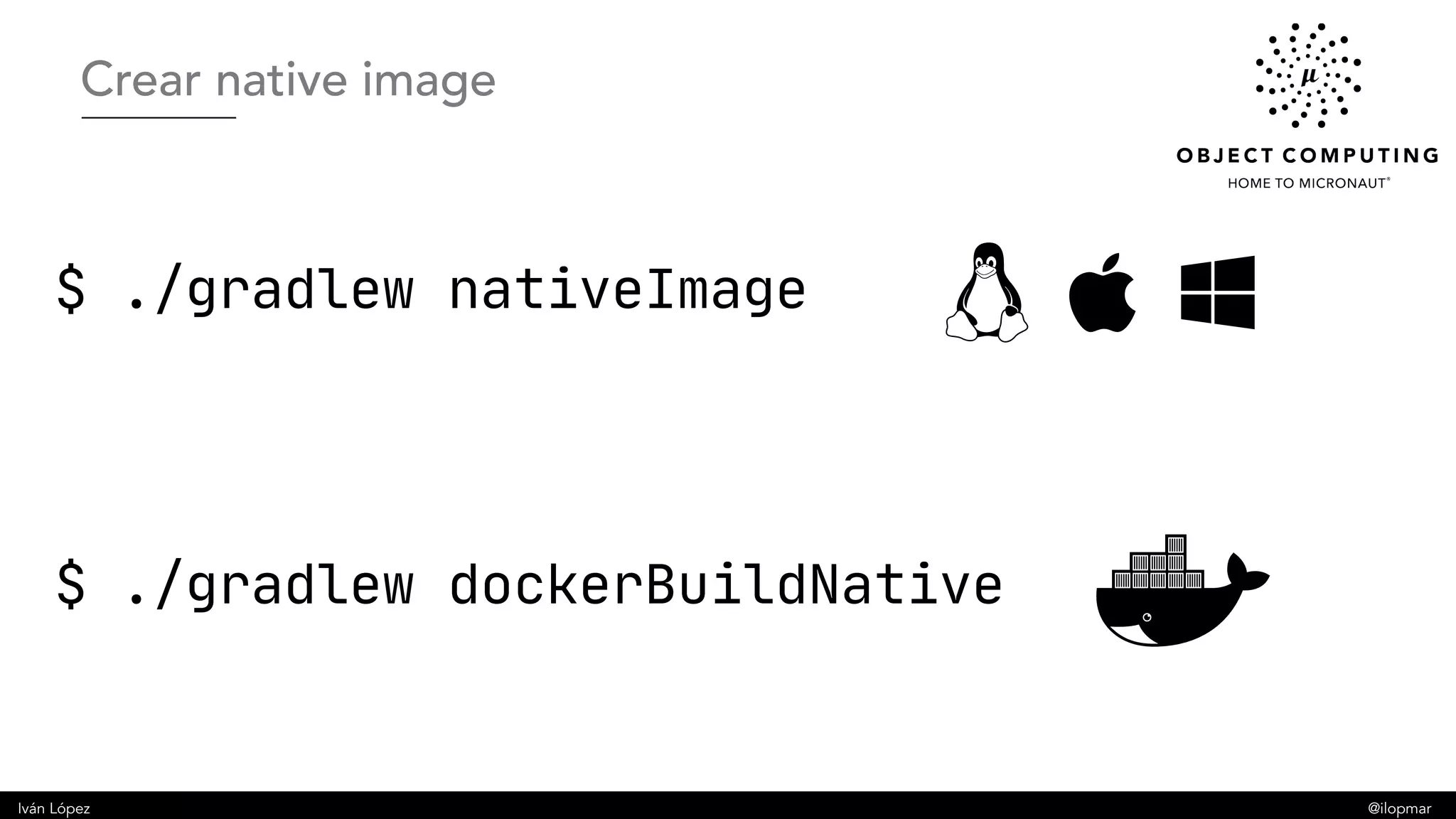 Iván López @ilopmar
$ ./gradlew nativeImage
Crear native image
$ ./gradlew dockerBuildNative
 