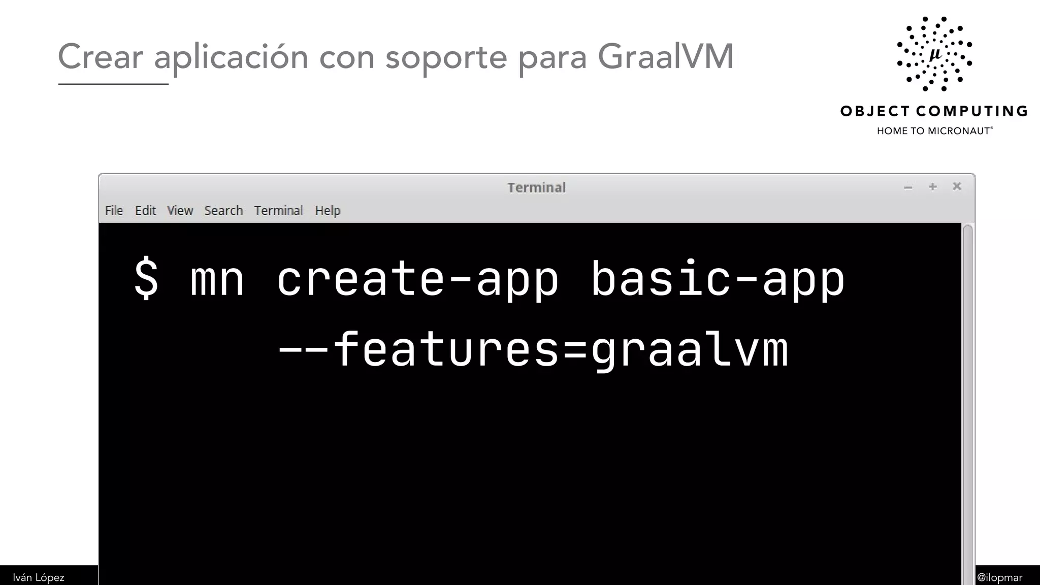 Iván López @ilopmar
$ mn create-app basic-app
--features=graalvm
Crear aplicación con soporte para GraalVM
 