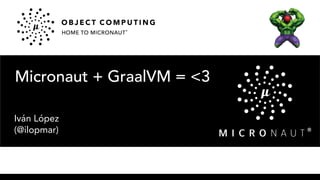 Micronaut + GraalVM = <3
Iván López
(@ilopmar)
 