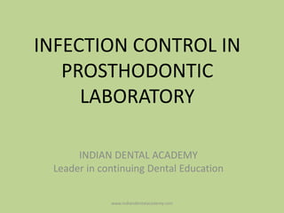 INFECTION CONTROL IN
PROSTHODONTIC
LABORATORY
INDIAN DENTAL ACADEMY
Leader in continuing Dental Education
www.indiandentalacademy.com
 