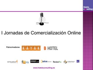 I Jornadas de Comercialización Online

  Patrocinadores:




                    www.hotelsconsulting.es
 