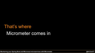 @KoTurk77@KoTurk77 The Battle of the IDEs #Devnexus@KoTurk77Monitoring your Spring Boot and Micronaut microservices with Micrometer
That’s where
Micrometer comes in
 