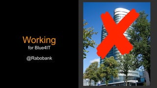 Working
for Blue4IT
@Rabobank
 