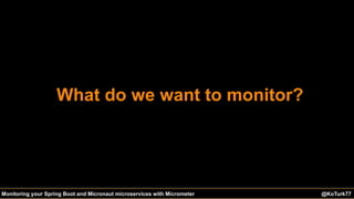 @KoTurk77 The Battle of the IDEs #Devnexus@KoTurk77Monitoring your Spring Boot and Micronaut microservices with Micrometer
What do we want to monitor?
 