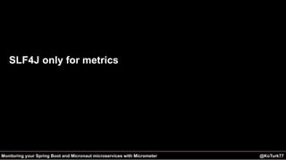@KoTurk77 The Battle of the IDEs #Devnexus@KoTurk77Monitoring your Spring Boot and Micronaut microservices with Micrometer
SLF4J only for metrics
 