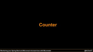@KoTurk77 The Battle of the IDEs #Devnexus@KoTurk77Monitoring your Spring Boot and Micronaut microservices with Micrometer
Counter
 