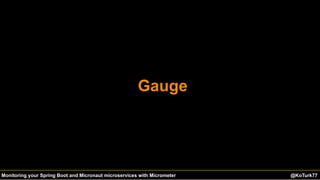 @KoTurk77 The Battle of the IDEs #Devnexus@KoTurk77Monitoring your Spring Boot and Micronaut microservices with Micrometer
Gauge
 