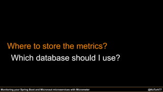 @KoTurk77@KoTurk77 The Battle of the IDEs #Devnexus@KoTurk77Monitoring your Spring Boot and Micronaut microservices with Micrometer
Where to store the metrics?
Which database should I use?
 