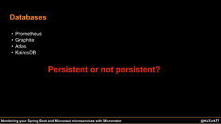 @KoTurk77 The Battle of the IDEs #Devnexus@KoTurk77Monitoring your Spring Boot and Micronaut microservices with Micrometer
Databases
• Prometheus
• Graphite
• Atlas
• KairosDB
Persistent or not persistent?
 