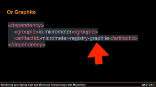 @KoTurk77 The Battle of the IDEs #Devnexus@KoTurk77Monitoring your Spring Boot and Micronaut microservices with Micrometer
Or Graphite
<dependency>
<groupId>io.micrometer</groupId>
<artifactId>micrometer-registry-graphite</artifactId>
</dependency> 
 