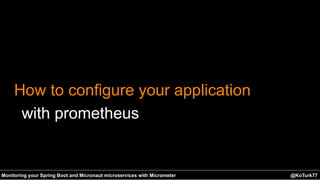 @KoTurk77@KoTurk77 The Battle of the IDEs #Devnexus@KoTurk77Monitoring your Spring Boot and Micronaut microservices with Micrometer
How to configure your application
with prometheus
 