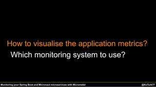 @KoTurk77@KoTurk77 The Battle of the IDEs #Devnexus@KoTurk77Monitoring your Spring Boot and Micronaut microservices with Micrometer
How to visualise the application metrics?
Which monitoring system to use?
 