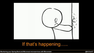 @KoTurk77@KoTurk77 The Battle of the IDEs #Devnexus@KoTurk77Monitoring your Spring Boot and Micronaut microservices with Micrometer
If that’s happening…..
 