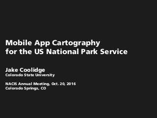 Mobile App Cartography
for the US National Park Service
Jake Coolidge
Colorado State University
NACIS Annual Meeting, Oct. 20, 2016
Colorado Springs, CO
 
