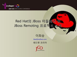 Red Hat의 JBoss 미들웨어 및
JBoss Remoting 프로젝트 소개

          이희승
        tlee@redhat.com

        레드햇 코리아
 