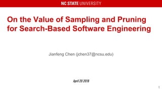 On the Value of Sampling and Pruning
for Search-Based Software Engineering
Jianfeng Chen (jchen37@ncsu.edu)
April 20 2018
1
 