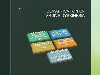 z
CLASSIFICATION OF
TARDIVE DYSKINESIA
 