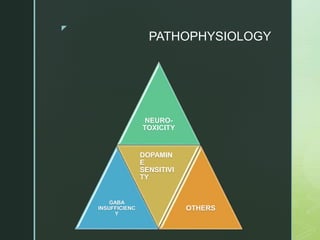z
PATHOPHYSIOLOGY
NEURO-
TOXICITY
GABA
INSUFFICIENC
Y
DOPAMIN
E
SENSITIVI
TY
OTHERS
 
