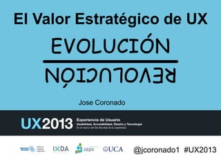 @jcoronado1 #UX2013
El Valor Estratégico de UX
Jose Coronado
 
