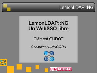LemonLDAP::NG LemonLDAP::NG Un WebSSO libre Clément OUDOT Consultant LINAGORA 
