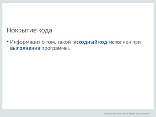Copyright © 2014, Oracle and/or its afliates. All rights reserved. 
Покрытие кода 
● Информация о том, какой исходный код ...
