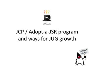 JCP / Adopt-a-JSR program
and ways for JUG growth
 