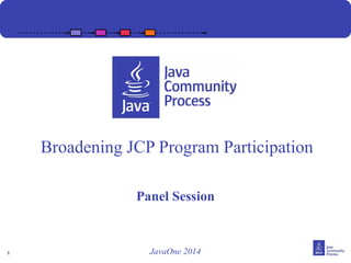 1 
Broadening JCP Program Participation 
Panel Session 
JavaOne 2014 
 