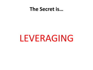 The Secret is…




LEVERAGING
 
