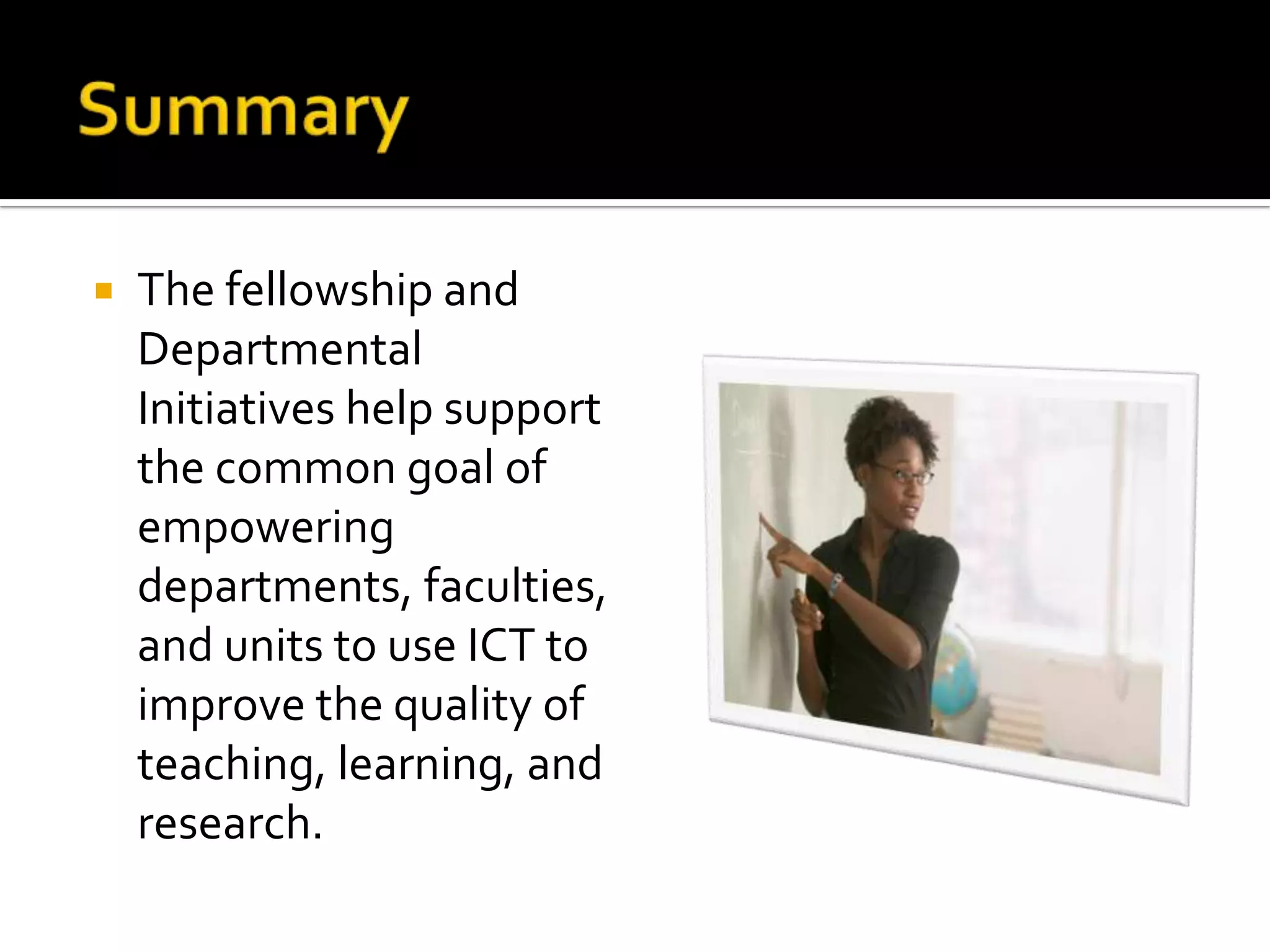 SummaryThe fellowship and Departmental Initiatives help support the common goal of empowering departments, faculties, and units to use ICT to improve the quality of teaching, learning, and research.
