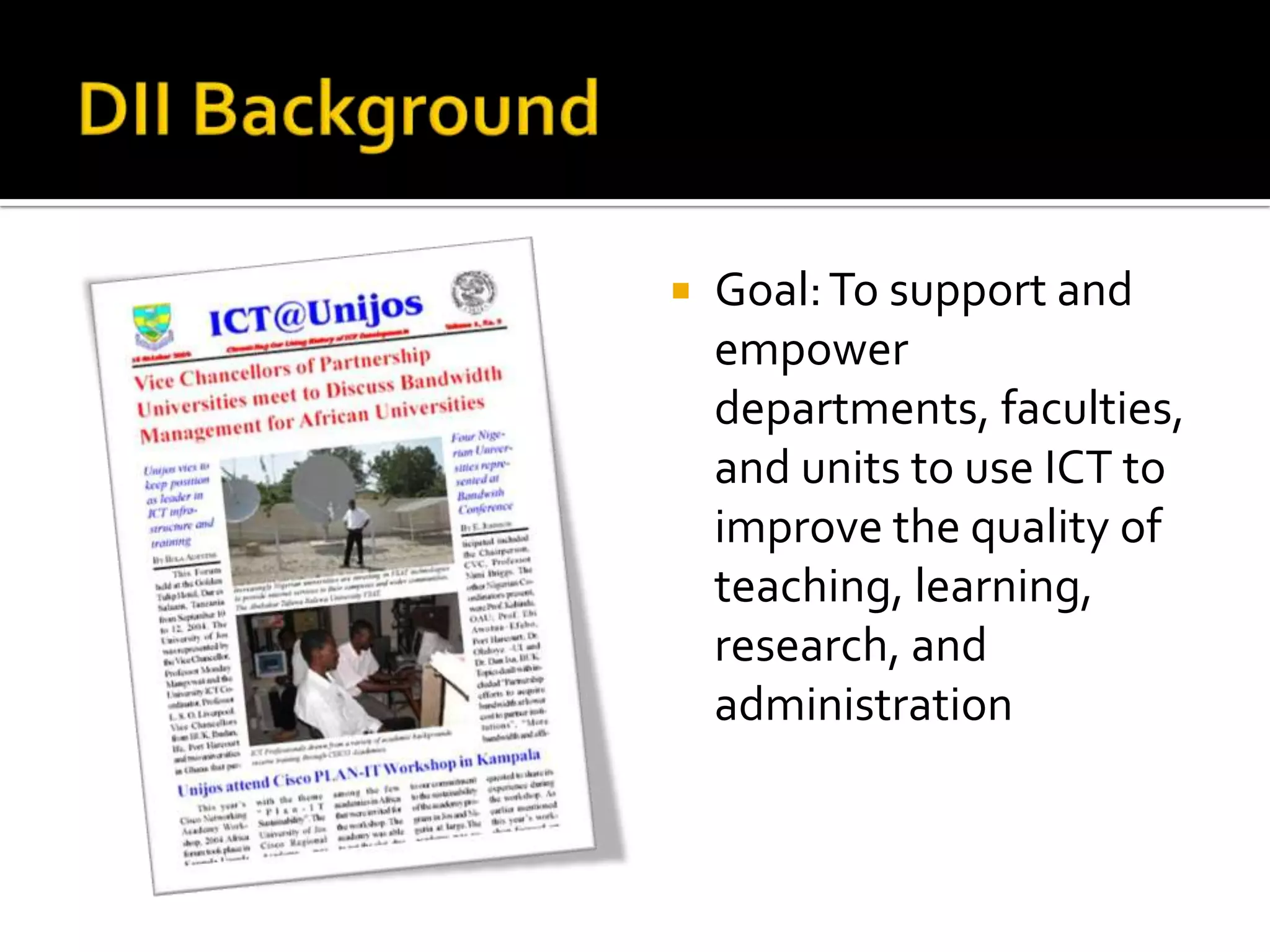 DII BackgroundGoal: To support and empower departments, faculties, and units to use ICT to improve the quality of teaching, learning, research, and administration