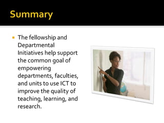SummaryThe fellowship and Departmental Initiatives help support the common goal of empowering departments, faculties, and units to use ICT to improve the quality of teaching, learning, and research.