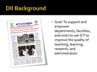 DII BackgroundGoal: To support and empower departments, faculties, and units to use ICT to improve the quality of teaching, learning, research, and administration