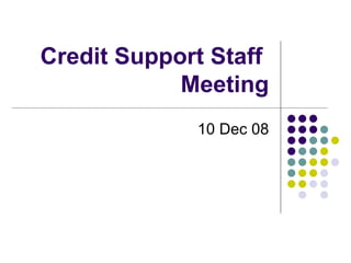 Credit Support Staff  Meeting 10 Dec 08 