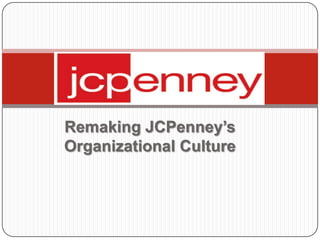 Remaking JCPenney’s
Organizational Culture
 