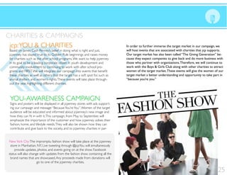 CHARITIES & CAMPAIGNS
 jcp: YOU & CHARITIES                                                            In order to further immerse the target market in our campaign, we
Based on James Cash Penney’s belief in doing what is right and just,             will host events that are associated with charities that jcp supports.




                                                                                                                                             Media
jcpenney has stayed true to its Golden Rule beginnings and raises money          Our target market has also been called “The Giving Generation” be-
for charities such as the after school programs. We want to help jcpenney        cause they expect companies to give back and do more business with
in its goal to be a leading corporate citizen in youth development and           those who partner with organizations. Therefore, we will continue to
community involvement by continuing to work with after school pro-               work with the Boys & Girls Club along with other charities to attract
                                                                                 women of the target market. These events will give the women of our
these charities as well as others that the target has a soft spot for, such as   target market a better understanding and opportunity to take part in
animal shelters and women’s rights. These events will take place through-        “because you’re you.”
out the year, highlighting different charities.



 YOU-AWARENESS CAMPAIGN
 Signs and posters will be displayed in all jcpenney stores with ads support-
 ing our campaign and message: “Because You’re You”. Women of the target
 audience will be educated and informed about jcpenney’s new image and

 emphasize the importance of the customer and how jcpenney solves their
 fashion, home, and lifestyle needs. They will also be shown how they can
 contribute and give back to the society, and to jcpenney charities in par-


New York City: The impromptu fashion show will take place at the jcpenney
 store in Manhattan, NY. Live tweeting through @jcpYou will simultaneously
    provide updates, photos, and events going on at the show. Facebook
status will also change with updates from the fashion show containing all the
 brand names that are showcased. Any proceeds made from donations will
                      go to one of the jcpenney charities.

                                                                                                                                                   25
 