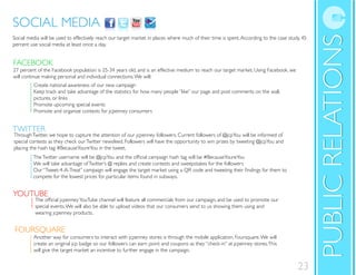 PUBLICRELATIONS
SOCIAL MEDIA
PUBLICRELATIONS
SOCIAL MEDIA
Social media will be used to effectively reach our target market in places where much of their time is spent.According to the case study, 45
percent use social media at least once a day.
TWITTER
Create national awareness of our new campaign
Keep track and take advantage of the statistics for how many people “like” our page and post comments on the wall,
pictures, or links
Promote upcoming special events
Promote and organize contests for jcpenney consumers
ThroughTwitter, we hope to capture the attention of our jcpenney followers. Current followers of @jcpYou will be informed of
special contests as they check ourTwitter newsfeed. Followers will have the opportunity to win prizes by tweeting @jcpYou and
placing the hash tag #BecauseYoureYou in the tweet.
We will take advantage ofTwitter’s @ replies and create contests and sweepstakes for the followers
compete for the lowest prices for particular items found in subways.
FACEBOOK
27 percent of the Facebook population is 25-34 years old, and is an effective medium to reach our target market. Using Facebook, we
will continue making personal and individual connections.We will:
special events.We will also be able to upload videos that our consumers send to us showing them using and
wearing jcpenney products.
Another way for consumers to interact with jcpenney stores is through the mobile application, Foursquare.We will
create an original jcp badge so our followers can earn point and coupons as they “check-in” at jcpenney stores.This
will give the target market an incentive to further engage in the campaign.
FOURSQUARE
YOUTUBE
23
 