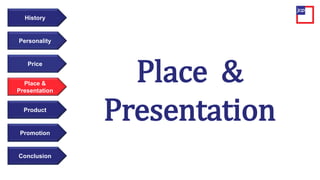 Price
Personality
History
Place &
Presentation
Product
Promotion
Conclusion
Place &
Presentation
 