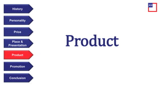 Price
Personality
History
Place &
Presentation
Product
Promotion
Conclusion
Product
 