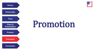 Price
Personality
History
Place &
Presentation
Product
Promotion
Conclusion
Promotion
 