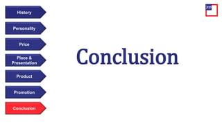 Price
Personality
History
Place &
Presentation
Product
Promotion
Conclusion
Conclusion
 