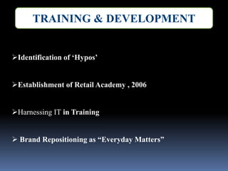 TRAINING & DEVELOPMENT
Identification of ‘Hypos’
Establishment of Retail Academy , 2006
Harnessing IT in Training
 Brand Repositioning as “Everyday Matters”
 