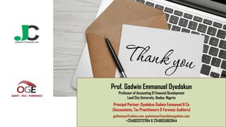 Prof. Godwin Emmanuel Oyedokun
Professor of Accounting & Financial Development
Lead City University, Ibadan, Nigeria
Principal Partner; Oyedokun Godwin Emmanuel & Co
(Accountants, Tax Practitioners & Forensic Auditors)
godwinoye@yahoo.com; godwinoye@oyedokungodwin.com
+2348033737184 & 2348055863944
 