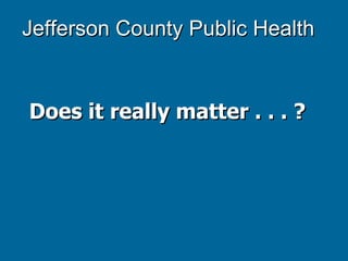 Jefferson County Public Health Does it really matter . . . ? 