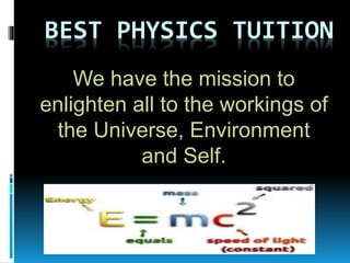 BEST PHYSICS TUITION
We have the mission to
enlighten all to the workings of
the Universe, Environment
and Self.
 