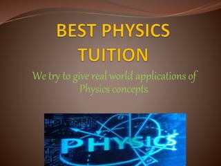 We try to give real world applications of
Physics concepts.
 