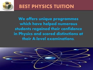 BEST PHYSICS TUITION
We offers unique programmes
which have helped numerous
students regained their confidence
in Physics and scored distinctions at
their A-level examinations.
 