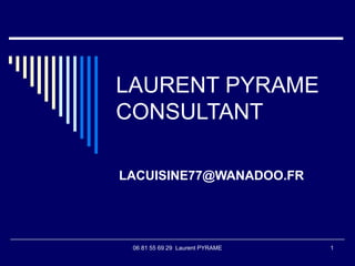 06 81 55 69 29 Laurent PYRAME 1
LAURENT PYRAME
CONSULTANT
LACUISINE77@WANADOO.FR
 